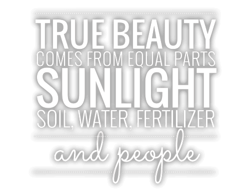 True beauty comes from equal parts sunlight, soil, water, fertilizer and people.